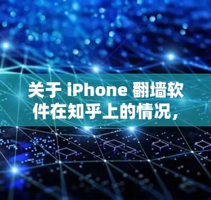 关于 iPhone 翻墙软件在知乎上的情况，以下是一些相关信息和建议