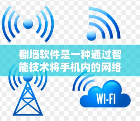 翻墙软件是一种通过智能技术将手机内的网络流量自动传输到另一端设备或服务器，并保护数据安全的工具。以下是对翻墙软件的详细总结