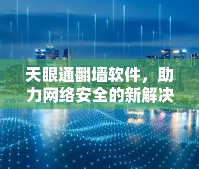 天眼通翻墙软件，助力网络安全的新解决方案
