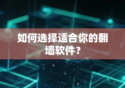 如何选择适合你的翻墙软件？