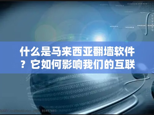 什么是马来西亚翻墙软件？它如何影响我们的互联网？