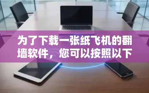 为了下载一张纸飞机的翻墙软件，您可以按照以下步骤进行操作