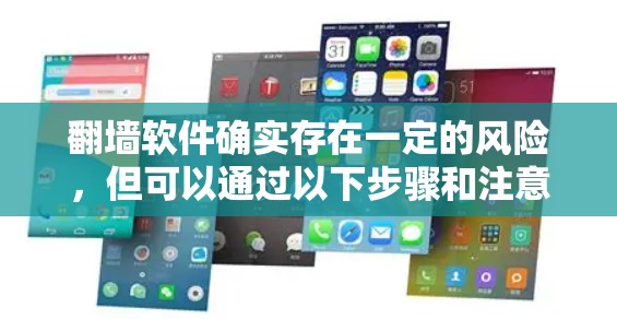 翻墙软件确实存在一定的风险，但可以通过以下步骤和注意事项来有效管理这些风险