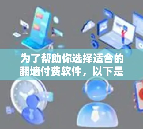 为了帮助你选择适合的翻墙付费软件，以下是一个结构化的总结和推荐