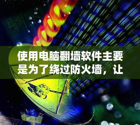 使用电脑翻墙软件主要是为了绕过防火墙，让计算机能够访问远程服务器或文件。以下是一个详细的步骤指南