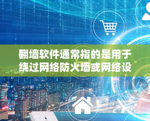 翻墙软件通常指的是用于绕过网络防火墙或网络设备的工具。这些软件通过特定的配置，比如设置访问时间、绕过防火墙或绕过某些设备，来实现网络访问的权限限制。以下是一些常见的翻墙软件及其使用方法