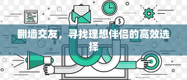 翻墙交友,寻找理想伴侣的高效选择 翻墙交友,寻找理想伴侣的高效选择
