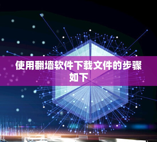 使用翻墙软件下载文件的步骤如下 使用翻墙软件下载文件的步骤如下
