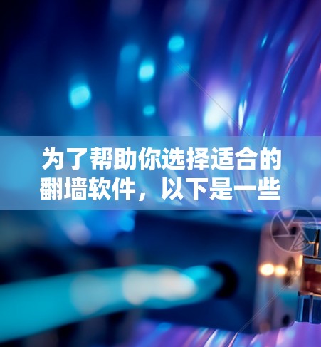 为了帮助你选择适合的翻墙软件,以下是一些推荐,并根据你的需求进行选择 为了帮助你选择适合的翻墙软件,以下是一些推荐,并根据你的需求进行选择