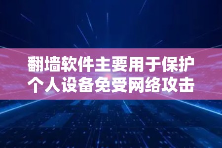翻墙软件主要用于保护个人设备免受网络攻击，尤其是针对移动设备。它通过将移动设备连接的网络地址转换为固定端点的地址，防止因设备丢失或损坏而无法访问重要文件或网站。以下是一些关于翻墙软件的详细信息