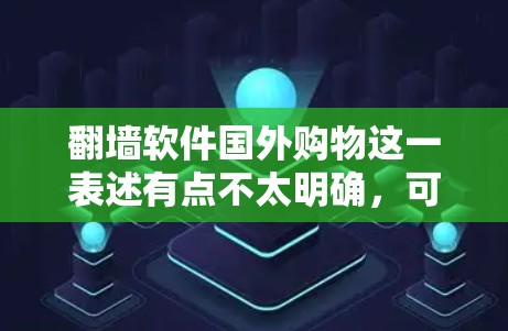 翻墙软件国外购物这一表述有点不太明确，可能有以下几种理解