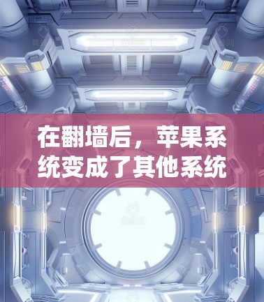 在翻墙后，苹果系统变成了其他系统，如Windows，因此需要使用苹果的工具来管理系统。以下是一些适合翻墙后使用苹果软件的推荐工具，这些工具在翻墙后系统中是必要的，同时不会对系统功能造成负面影响