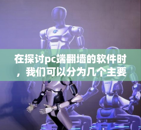 在探讨pc端翻墙的软件时，我们可以分为几个主要类别，每个类别下都有具体的推荐软件。以下是对这些软件的详细整理