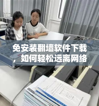 免安装翻墙软件下载，如何轻松远离网络访问限制