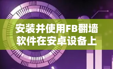 安装并使用FB翻墙软件在安卓设备上是一个逐步的过程，需要遵守合法和安全的指导。以下是一步步的解决方案