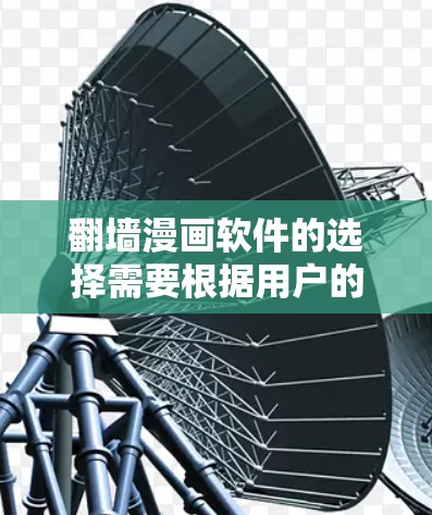 翻墙漫画软件的选择需要根据用户的具体需求来决定。以下是一些常见的翻墙漫画软件推荐，供参考