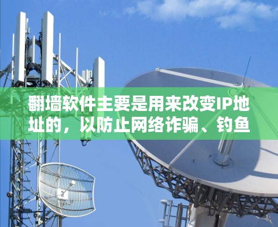 翻墙软件主要是用来改变IP地址的，以防止网络诈骗、钓鱼攻击等恶意行为。如果您需要安装翻墙软件，以下是一些常见类型及其安装步骤