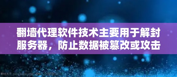 翻墙代理软件技术主要用于解封服务器，防止数据被篡改或攻击。以下是详细的步骤和考虑因素