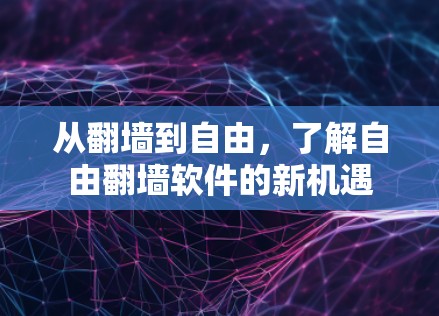 从翻墙到自由，了解自由翻墙软件的新机遇