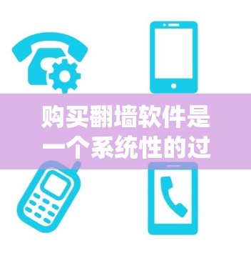 购买翻墙软件是一个系统性的过程，涉及多个步骤和知识的需求。以下是一个清晰的指南，帮助您顺利购买和使用翻墙软件