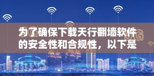 为了确保下载天行翻墙软件的安全性和合规性，以下是一步步的建议
