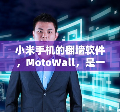 小米手机的翻墙软件，MotoWall，是一个用于自动翻墙的工具，支持从手机和另一台设备之间进行翻墙。以下是使用小米手机MotoWall进行翻墙的步骤