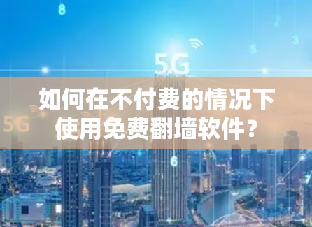 如何在不付费的情况下使用免费翻墙软件？