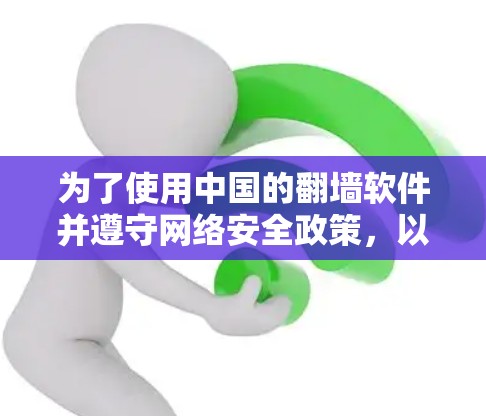 为了使用中国的翻墙软件并遵守网络安全政策，以下是一些指南和步骤
