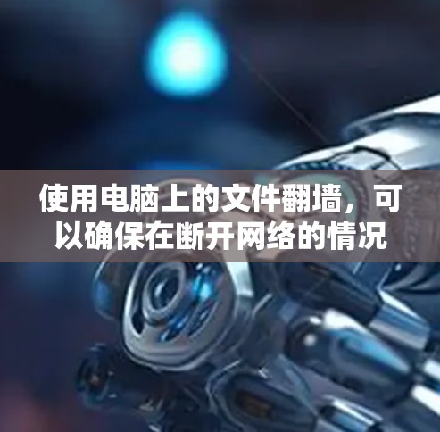 使用电脑上的文件翻墙，可以确保在断开网络的情况下访问需要的文件。以下是详细的步骤指南