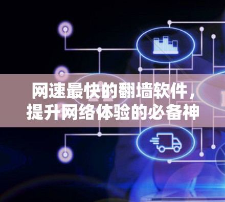 网速最快的翻墙软件，提升网络体验的必备神器
