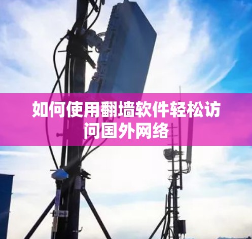 如何使用翻墙软件轻松访问国外网络
