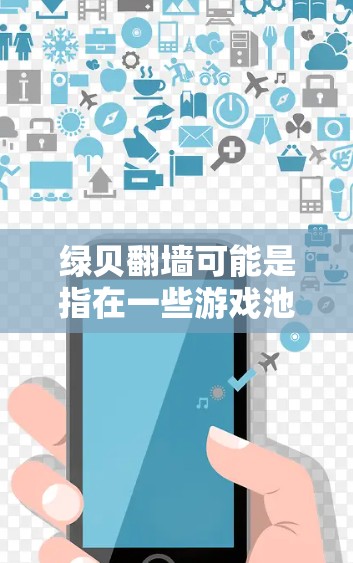 绿贝翻墙可能是指在一些游戏池（如游戏池、资源管理器等）中用于翻墙（转换资源类型或资源池）的操作。如果您是在寻找下载绿贝翻墙相关软件，可能需要了解具体的功能和用途