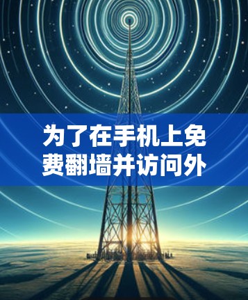 为了在手机上免费翻墙并访问外部网站，以下是一个清晰的指南