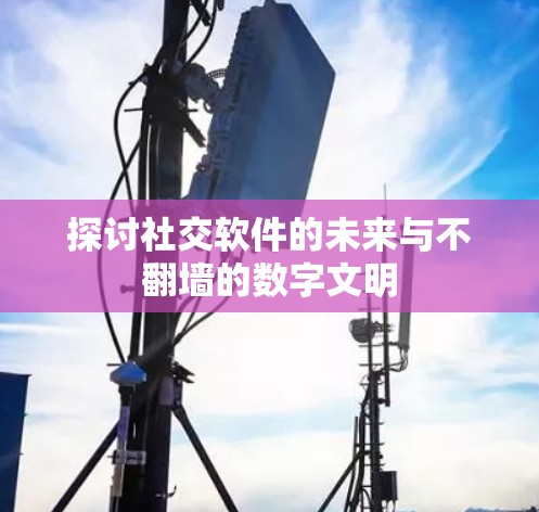 探讨社交软件的未来与不翻墙的数字文明