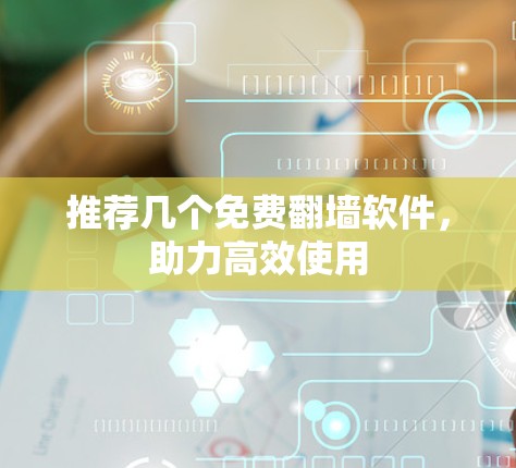 推荐几个免费翻墙软件，助力高效使用