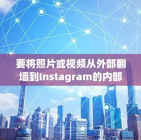 要将照片或视频从外部翻墙到Instagram的内部服务器，可以按照以下步骤操作