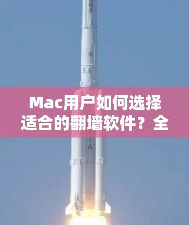 Mac用户如何选择适合的翻墙软件?全面解析! Mac用户如何选择适合的翻墙软件?全面解析!