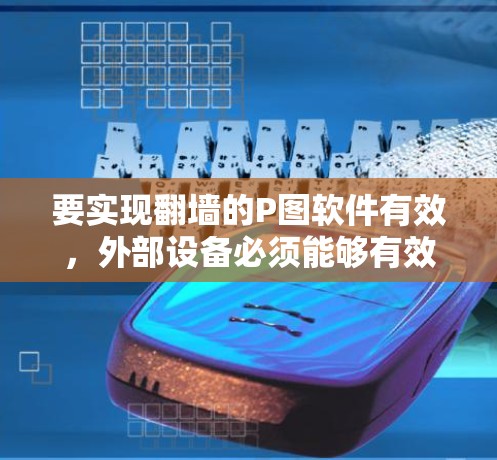 要实现翻墙的P图软件有效，外部设备必须能够有效处理P图数据。以下是一些关键点