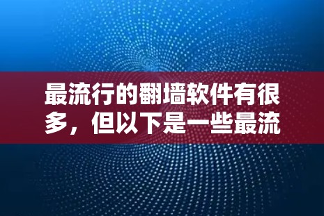 最流行的翻墙软件有很多，但以下是一些最流行的推荐