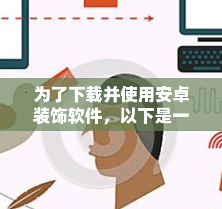 为了下载并使用安卓装饰软件，以下是一步步的建议