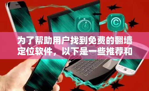 为了帮助用户找到免费的翻墙定位软件，以下是一些推荐和考虑因素