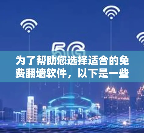 为了帮助您选择适合的免费翻墙软件，以下是一些详细的指南和建议