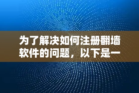 为了解决如何注册翻墙软件的问题，以下是一个清晰的指南，帮助你选择最适合你的翻墙软件
