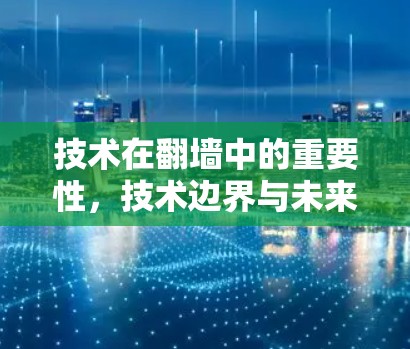 技术在翻墙中的重要性，技术边界与未来挑战