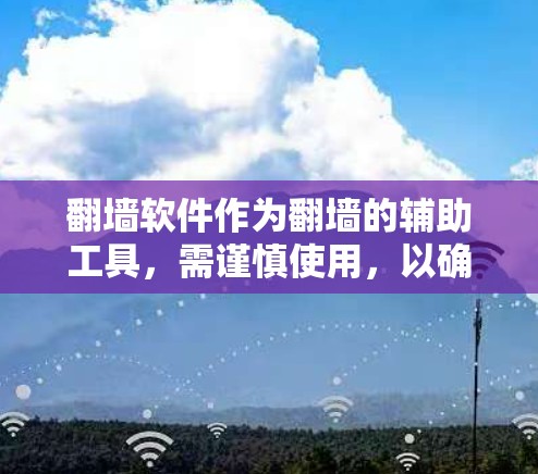 翻墙软件作为翻墙的辅助工具，需谨慎使用，以确保安全和合规。以下是对翻墙软件的详细介绍