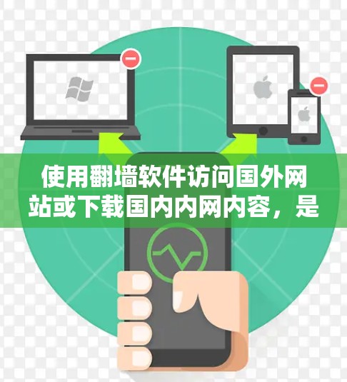 使用翻墙软件访问国外网站或下载国内内网内容，是现代上网的一种方式。以下是一些步骤和注意事项，帮助您更好地理解和使用翻墙软件
