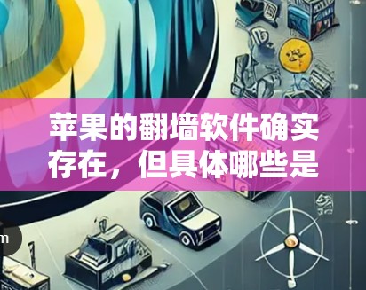 苹果的翻墙软件确实存在，但具体哪些是好的软件取决于你的需求和使用场景。以下是一些苹果官方提供的翻墙解决方案，以及一些第三方软件的推荐