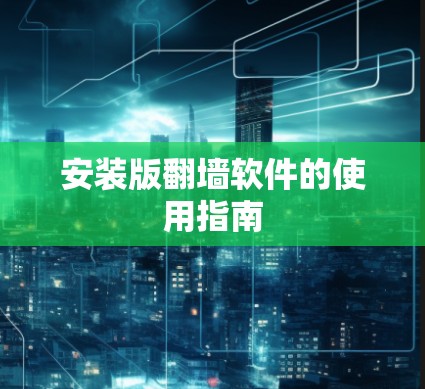 安装版翻墙软件的使用指南