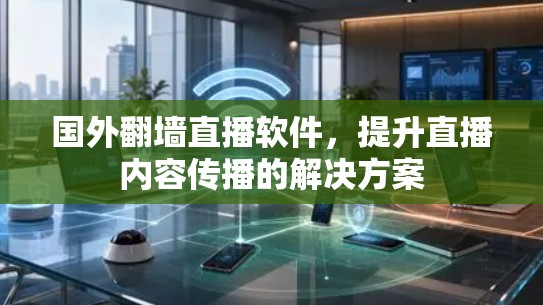 国外翻墙直播软件，提升直播内容传播的解决方案