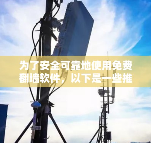 为了安全可靠地使用免费翻墙软件，以下是一些推荐和建议